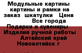 Модульные картины, картины и рамки на заказ, шкатулки › Цена ­ 1 500 - Все города Подарки и сувениры » Изделия ручной работы   . Алтайский край,Новоалтайск г.